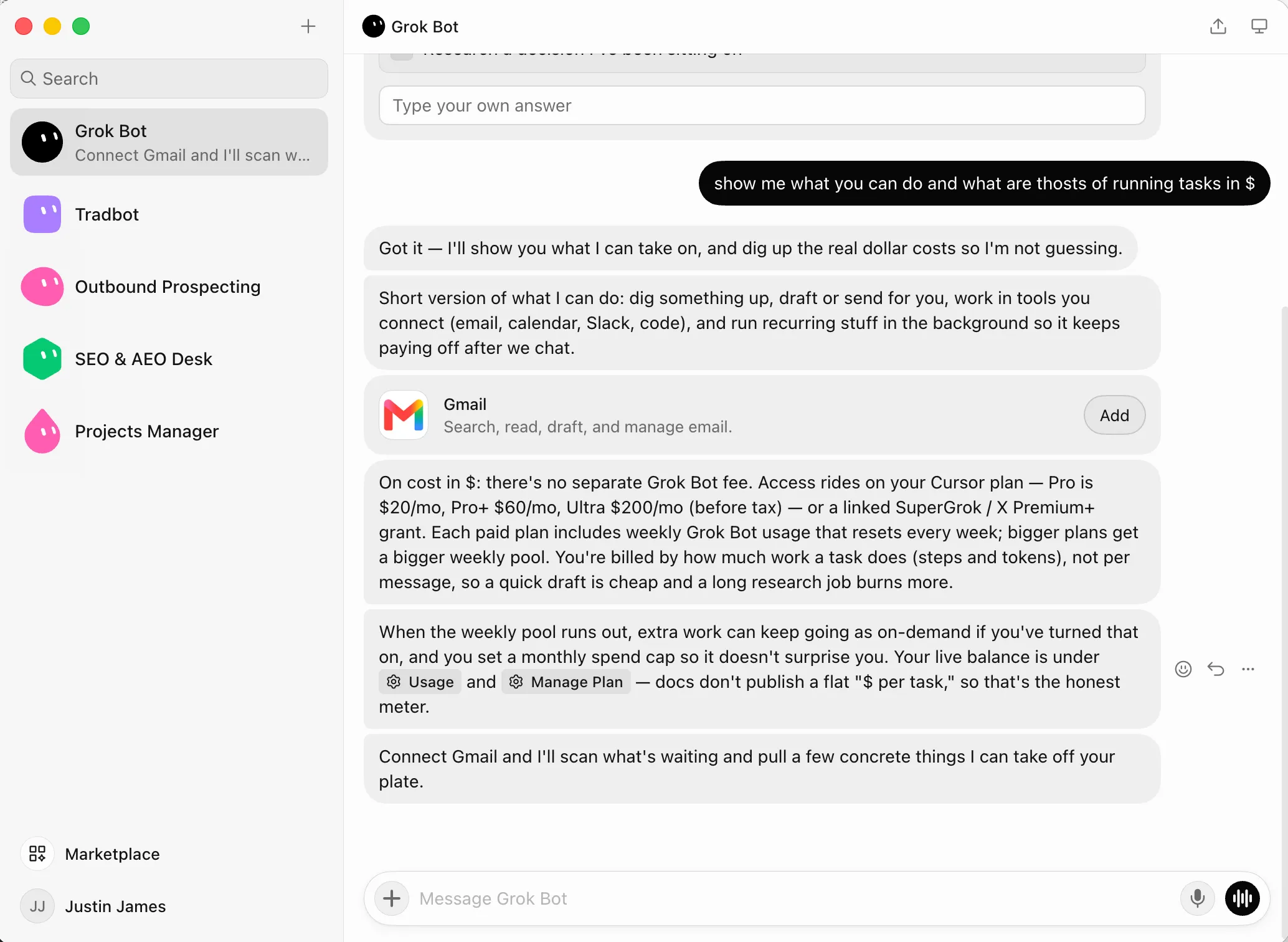 Justin's own Grok Bot desktop app. The sidebar lists his bots — Tradbot, Outbound Prospecting, SEO & AEO Desk, Projects Manager. The question reads "show me what you can do and what are thosts of running tasks in $". The bot answers that there is no separate Grok Bot fee, access rides on the Cursor plan at $20, $60 or $200 a month or a linked SuperGrok grant, each plan includes a weekly usage pool that resets every week, you are billed by how much work a task does in steps and tokens rather than per message, on-demand continues when the pool runs out if you have turned it on, and the docs do not publish a flat dollars-per-task figure, "so that's the honest meter".